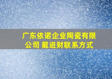 广东依诺企业陶瓷有限公司 戴进财联系方式